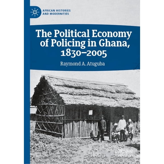 African Histories and Modernities The Political Economy of Policing in Ghana, 1830-2005, (Hardcover)