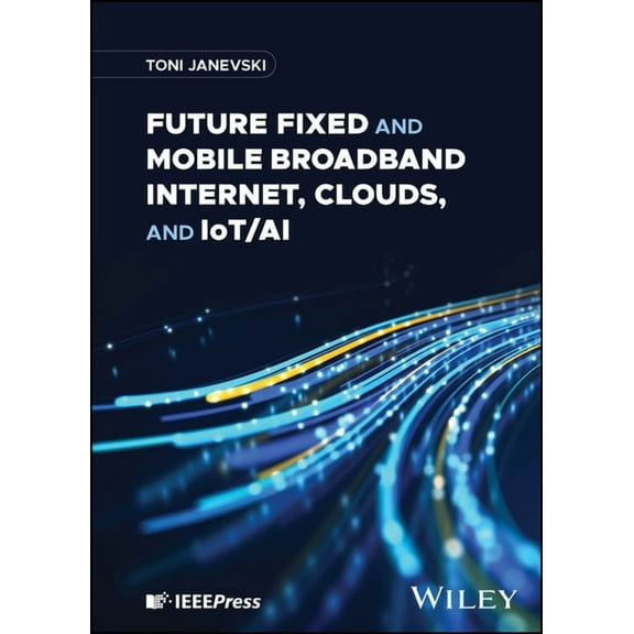 Future Fixed and Mobile Broadband Internet, Clouds, and Iot/AI, (Hardcover)