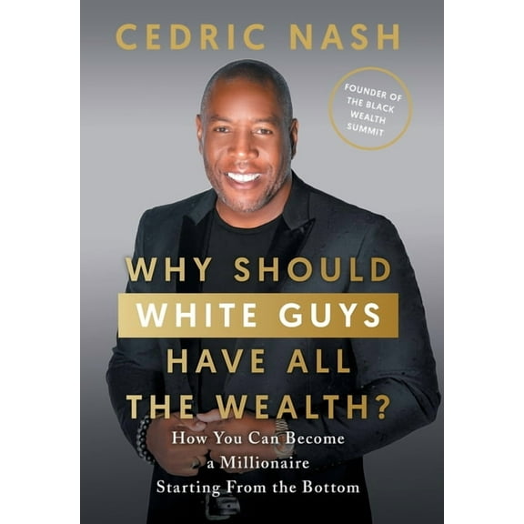 Why Should White Guys Have All the Wealth?: How You Can Become a Millionaire Starting From the Bottom, (Hardcover)