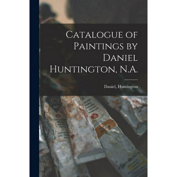 Catalogue of Paintings by Daniel Huntington, N.A. (Paperback)
