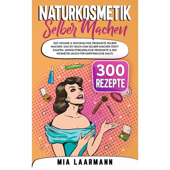 Naturkosmetik selber machen: 300 vegane & nachhaltige Produkte selber machen. Das DIY Buch zum selber machen statt kaufen. Umweltfreundliche Produkte & Bio Kosmetik (auch für empfindliche Haut) (Paper