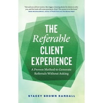The Referable Client Experience: A Proven Method to Generate Referrals Without Asking, (Paperback)