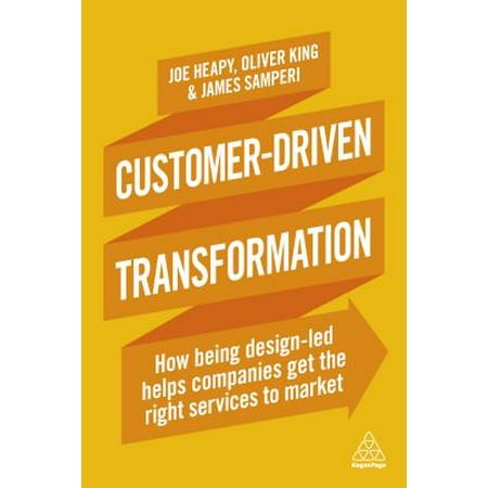 Customer-Driven Transformation : How Being Design-Led Helps Companies Get the Right Services to