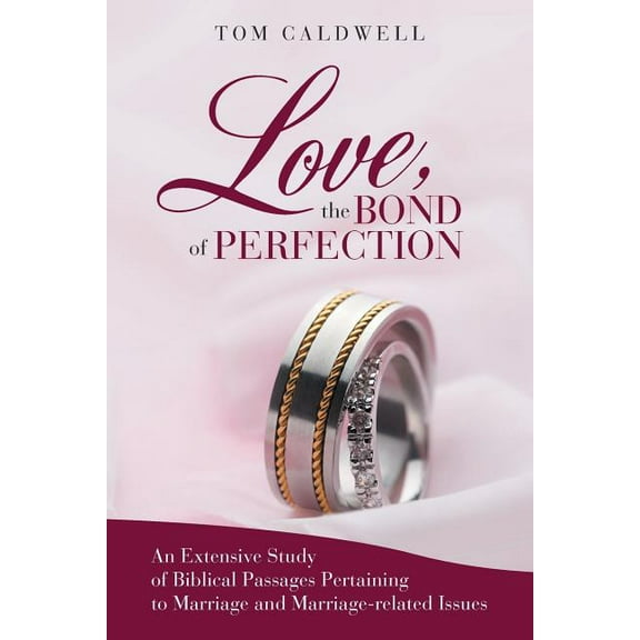 Love, the Bond of Perfection: An Extensive Study of Biblical Passages Pertaining to Marriage and Marriage-Related Issues (Paperback)