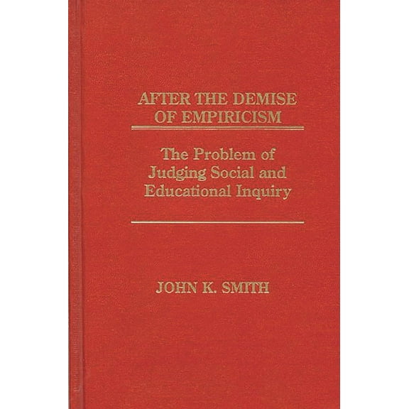 After the Demise of Empiricism: The Problem of Judging Social and Educational Inquiry, (Hardcover)