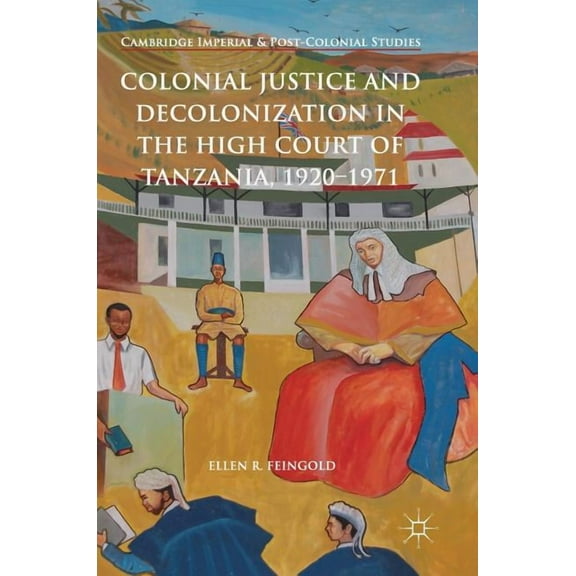 Cambridge Imperial and Post-Colonial Stu Colonial Justice and Decolonization in the High Court of Tanzania, 1920-1971, (Hardcover)