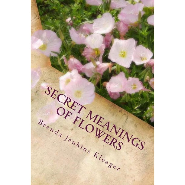 Secret Meanings of Flowers Including Trees, Shrubs, Vines and Herbs