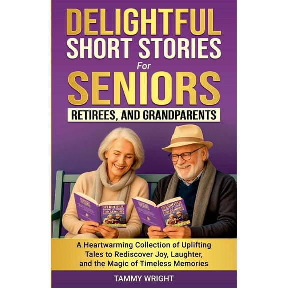 Delightful Short Stories for Seniors, Retirees and Grandparents: A Heartwarming Collection of Uplifting Tales to Redisco, (Paperback)