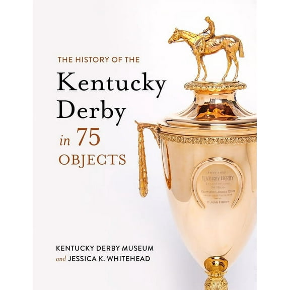 The History of the Kentucky Derby in 75 Objects, (Hardcover)
