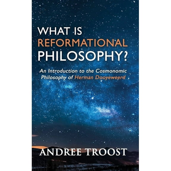 What is Reformational Philosophy?: An Introduction to the Cosmonomic Philosophy of Herman Dooyeweerd, (Hardcover)