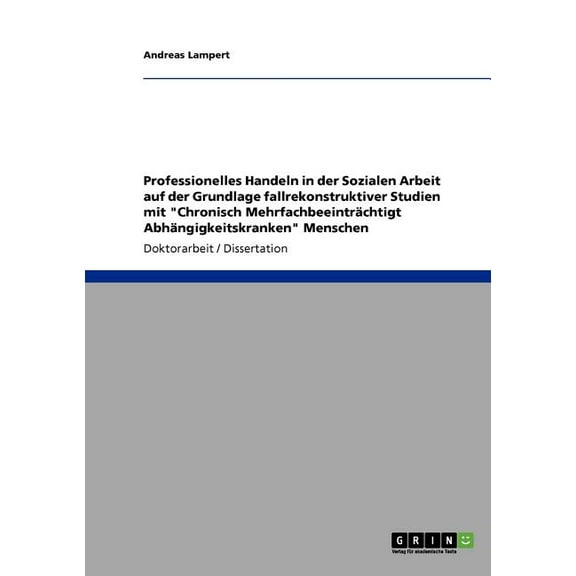 Professionelles Handeln in der Sozialen Arbeit auf der Grundlage fallrekonstruktiver Studien mit Chronisch Mehrfachbeeinträchtigt Abhängigkeitskranken Menschen (Paperback)