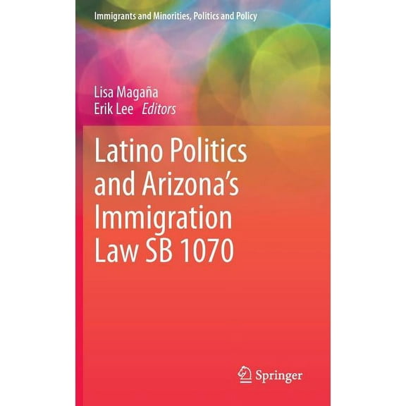Immigrants and Minorities, Politics and  Latino Politics and Arizona's Immigration Law Sb 1070, (Hardcover)