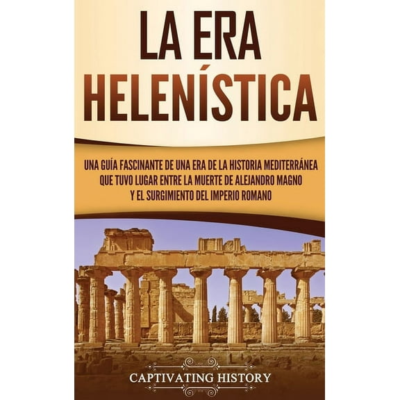 La Era Helenística: Una Guía Fascinante de una Era de la Historia Mediterránea Que Tuvo Lugar Entre la Muerte de Alejand, (Hardcover)