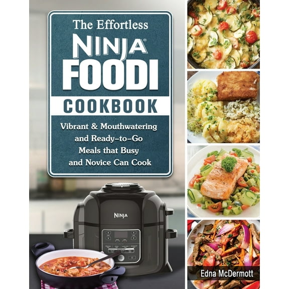 The Effortless Ninja Foodi Cookbook: Vibrant & Mouthwatering and Ready-to-Go Meals that Busy and Novice Can Cook, (Paperback)