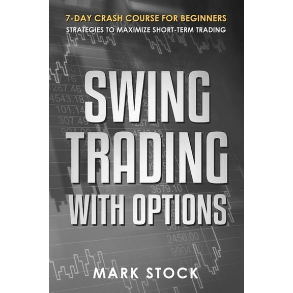 Swing Trading with Options: 7-Day crash course for Beginners, Strategies to maximize short-term (Paperback) by Mark Stock