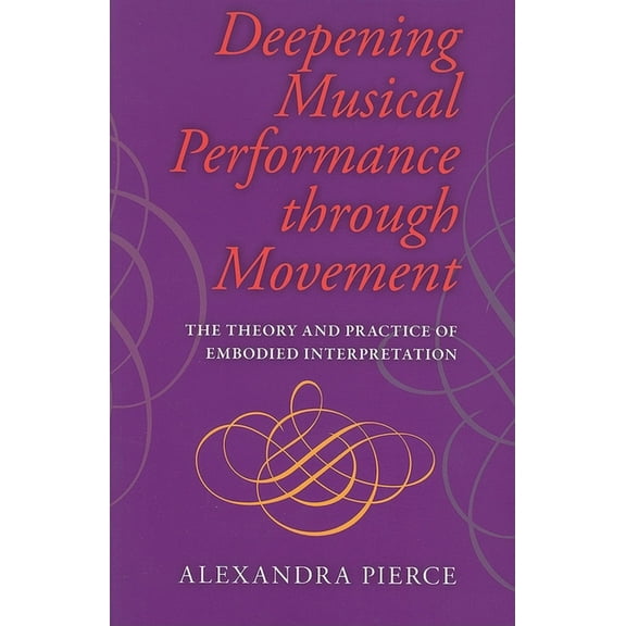 Musical Meaning and Interpretation Deepening Musical Performance Through Movement: The Theory and Practice of Embodied Interpretation, (Paperback)
