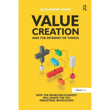 Value Creation and the Internet of Things : How the Behavior Economy Will Shape the 4th Industrial