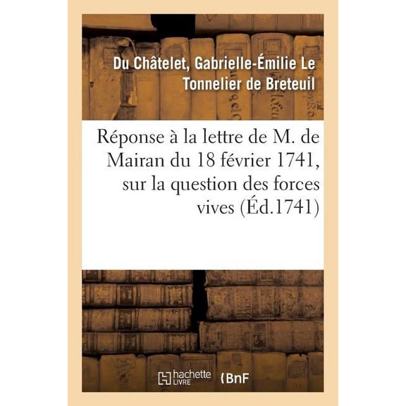 Réponse À La Lettre de M. de Mairan, Secrétaire Perpétuel de l'Académie Royale Des Sciences : Du 18 Février 1741, Sur La Question Des Forces Vives (Paperback)