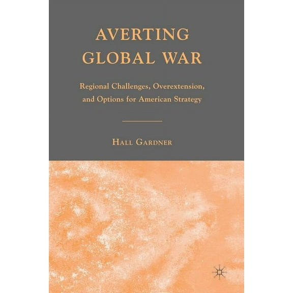 Averting Global War: Regional Challenges, Overextension, and Options for American Strategy, (Paperback)