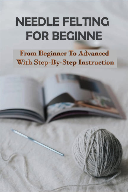 Needle Felting For Beginner : From Beginner To Advanced With Step-By ...