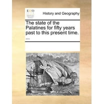 The State of the Palatines for Fifty Years Past to This Present Time. ... (Paperback) by See Notes Multiple Contributors