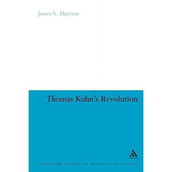 Continuum Studies in American Philosophy Thomas Kuhn's Revolution: An Historical Philosophy of Science, Book 13, (Paperback)