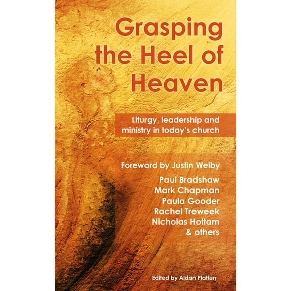 Grasping the Heel of Heaven: Liturgy, Leadership and Ministry in Today's Church, (Paperback)