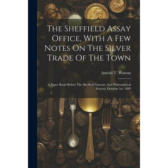 The Sheffield Assay Office, With A Few Notes On The Silver Trade Of The Town (Paperback)