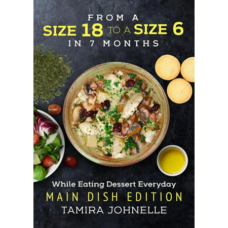 From a Size 18 to a Size 6 in 7 months While Eating Dessert Everyday: Main Dish Edition -