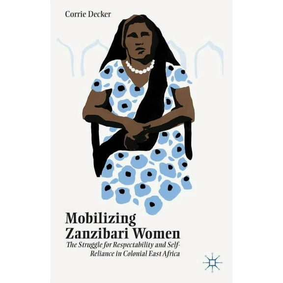 Mobilizing Zanzibari Women: The Struggle for Respectability and Self-Reliance in Colonial East Africa, (Hardcover)