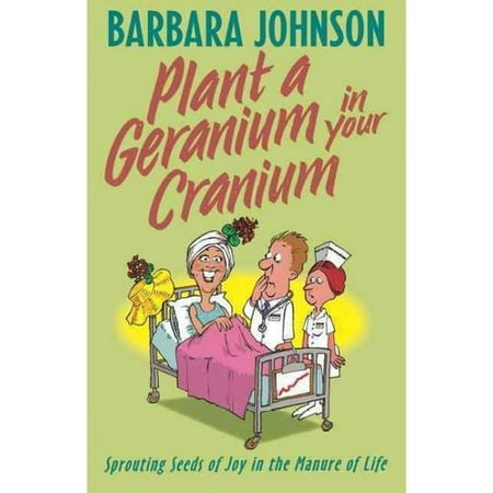 Plant a Geranium in Your Cranium: Sowing Seeds of Joy in the Manure of Life