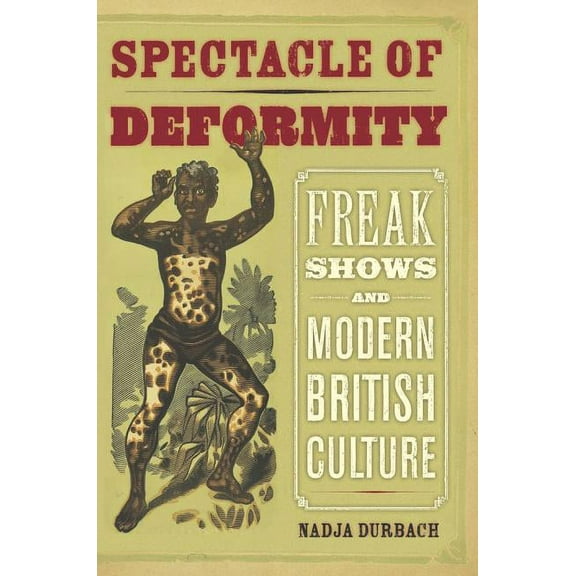 Spectacle of Deformity : Freak Shows and Modern British Culture (Edition 1) (Hardcover)