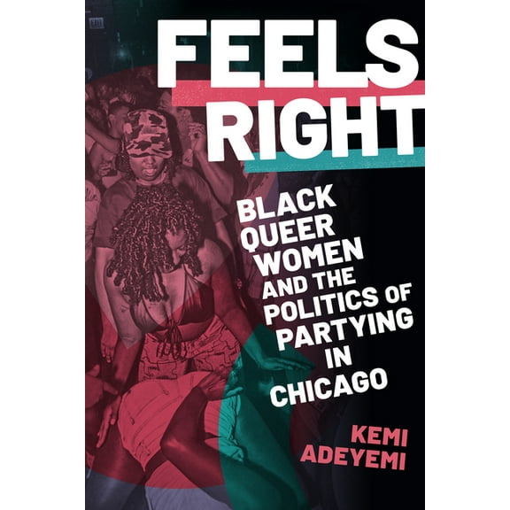 Feels Right: Black Queer Women and the Politics of Partying in Chicago, (Paperback)