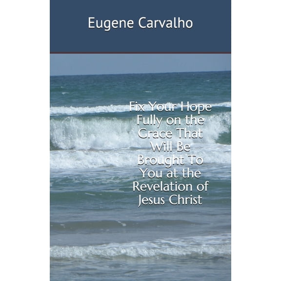 Fix Your Hope Fully on the Grace That Will Be Brought To You at the Revelation of Jesus Christ (Paperback)