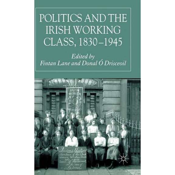 Politics and the Irish Working Class, 1830-1945, (Hardcover)