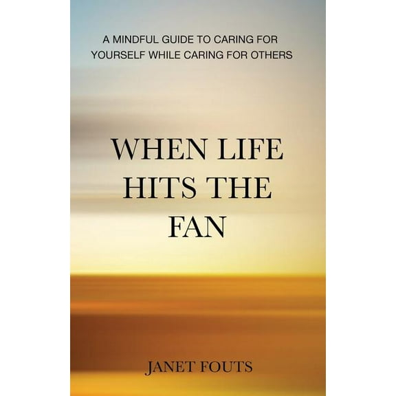 When Life Hits the Fan: A Mindful Guide to Caring for Yourself While Caring for Others (Paperback)