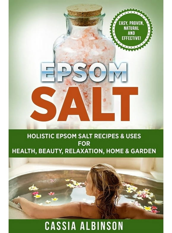 Epsom Salt, Essential Oils, Natural Remedies, DIY: Epsom Salt: Holistic Epsom Salt Recipes & Uses for Health, Beauty, Relaxation, Home & Garden (Paperback)