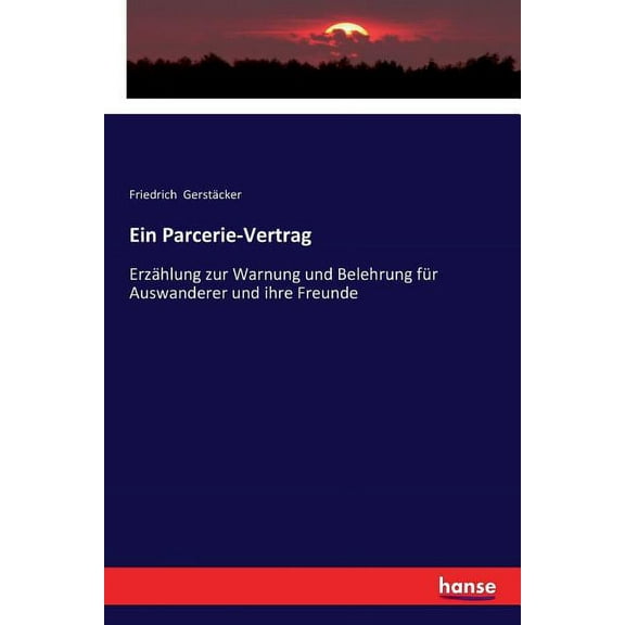 Ein Parcerie-Vertrag: Erzählung zur Warnung und Belehrung für Auswanderer und ihre Freunde, (Paperback)