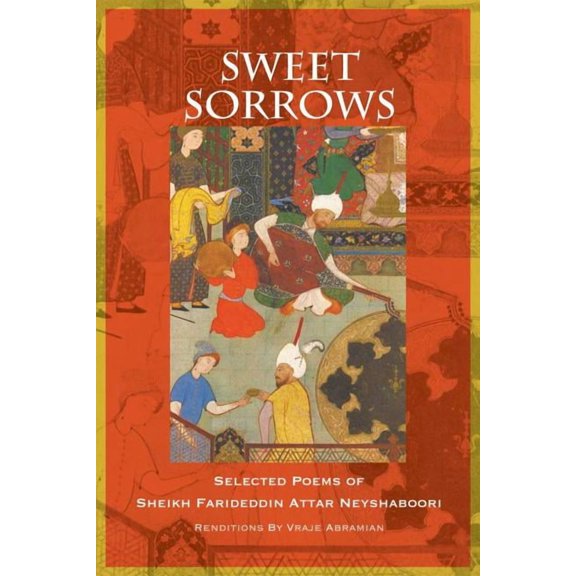 Sweet Sorrows : Selected Poems of Sheikh Farideddin Attar Neyshaboori
