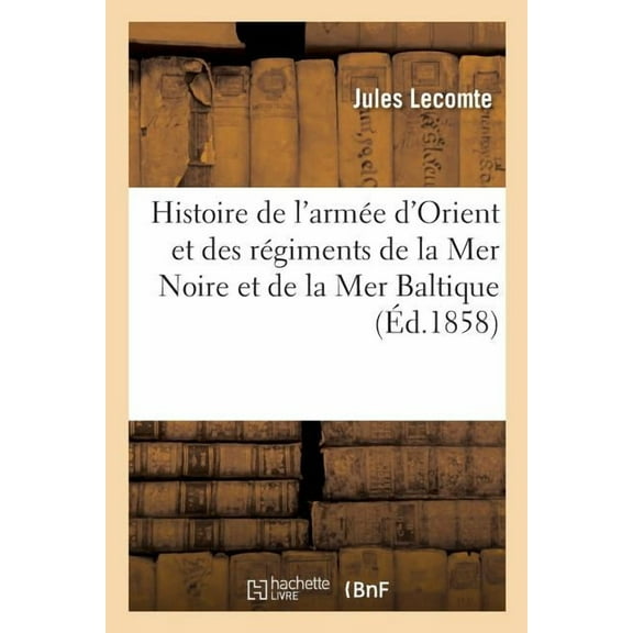 Histoire de l'Armée d'Orient: Et de Tous Les Régiments Qui Ont Pris Part Aux Campagnes de la Mer Noire Et de la Mer Baltique (Paperback)