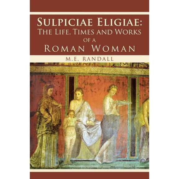 Sulpiciae Eligiae: The LIfe, Times and Works of a Roman Woman (Paperback) by M E Randall