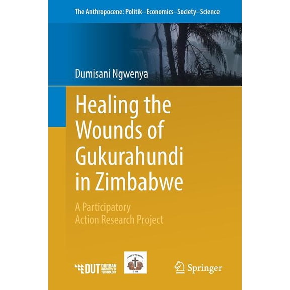 Anthropocene: Politik--Economics--Societ Healing the Wounds of Gukurahundi in Zimbabwe: A Participatory Action Research Project, Book 19, (Paperback)