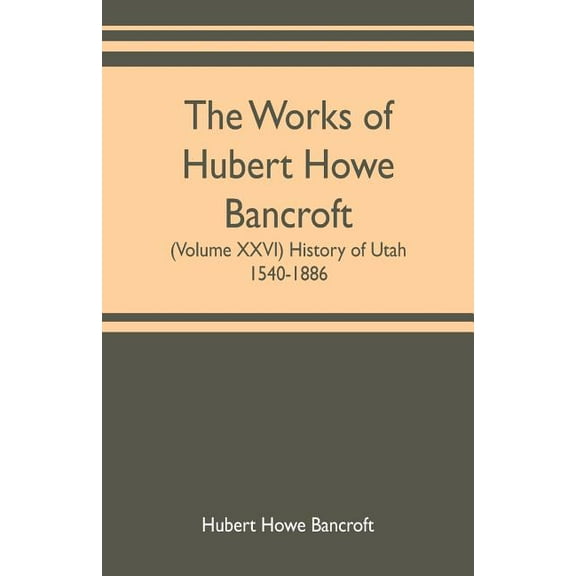 The works of Hubert Howe Bancroft (Volume XXVI) History of Utah, 1540-1886, (Paperback)