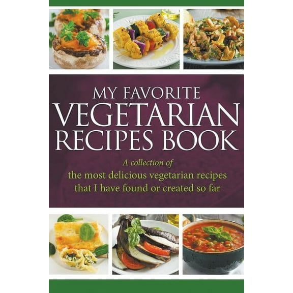 My Favorite Vegetarian Recipes Book: A Collection Of The Most Delicious Vegetarian Recipes That I Have Found Or Created , (Paperback)