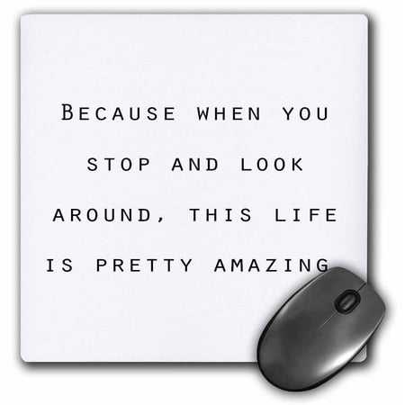 3dRose BECAUSE WHEN YOU STOP AND LOOK AROUND, THIS LIFE IS PRETTY AMAZING. - Mouse Pad, 8 by (Best Way To Stop Mice)