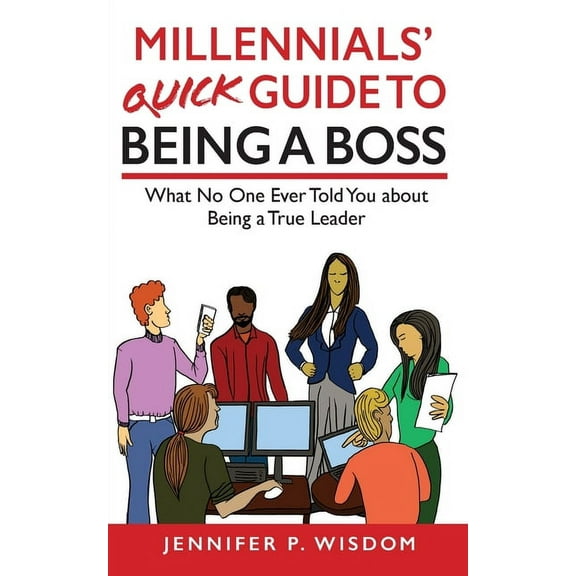 Millennials' Quick Guide to Being a Boss: What No One Ever Told You About Being a True Leader, (Paperback)