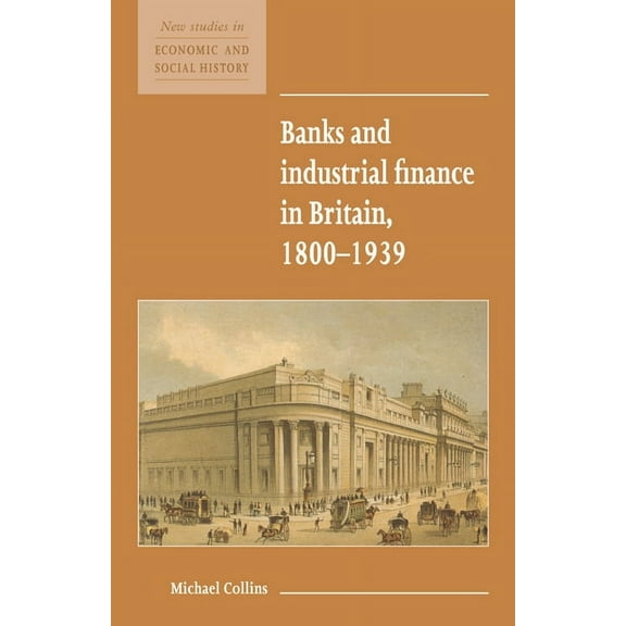 New Studies in Economic and Social Histo Banks and Industrial Finance in Britain, 1800-1939, Book 12, (Hardcover)
