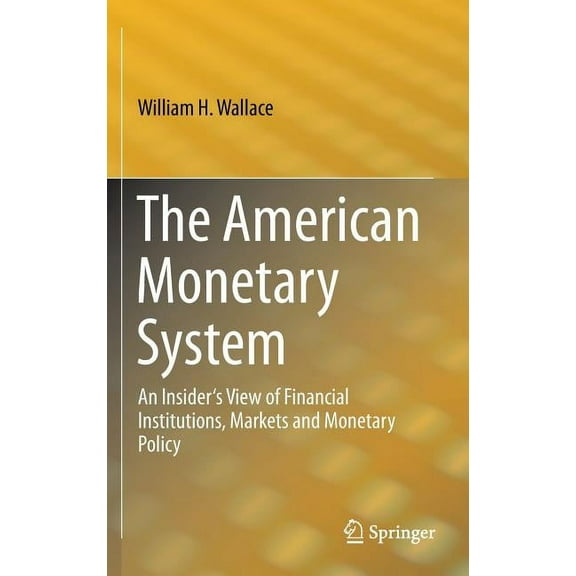 The American Monetary System: An Insider's View of Financial Institutions, Markets and Monetary Policy, (Hardcover)
