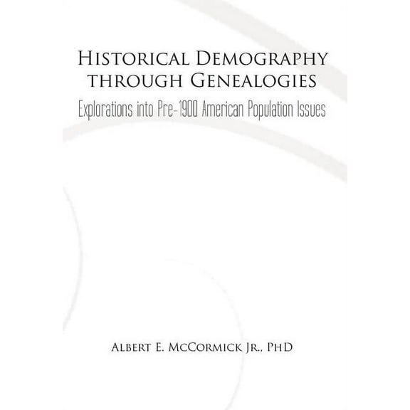 Historical Demography Through Genealogies : Explorations into Pre-1900 American Population Issues