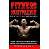 Fitness Motivation: The Ultimate Motivation Guide: Fitness, Exercise, Motivation and Goals - Build Lean Muscle through D, (Hardcover)